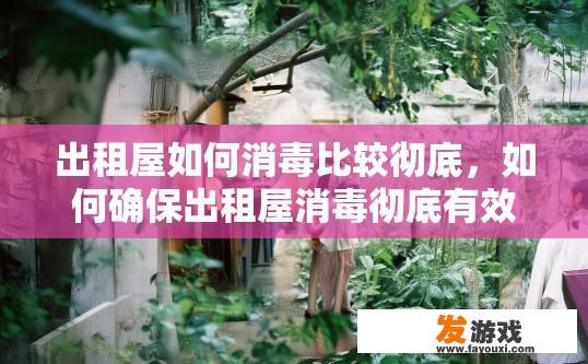 出租屋如何消毒比较彻底，如何确保出租屋消毒彻底有效？