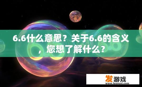 6.6什么意思？关于6.6的含义，您想了解什么？
