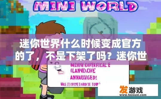 迷你世界什么时候变成官方的了，不是下架了吗？迷你世界何时转为官方版，游戏是否下架疑问的标题可以是，迷你世界官方版上线时间