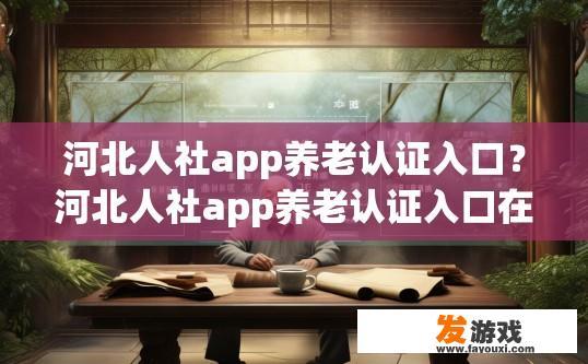 河北人社app养老认证入口？河北人社app养老认证入口在哪里？