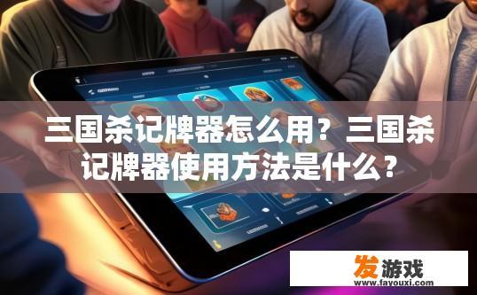 三国杀记牌器怎么用？三国杀记牌器使用方法是什么？