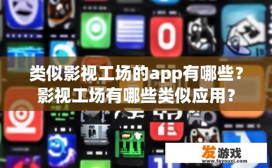 类似影视工场的app有哪些?影视工场有哪些类似应用? 类似影视工场的app有哪些?影视工场有哪些类似应用?