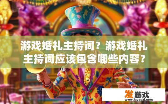 游戏婚礼主持词？游戏婚礼主持词应该包含哪些内容？