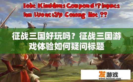 征战三国好玩吗？征战三国游戏体验如何疑问标题