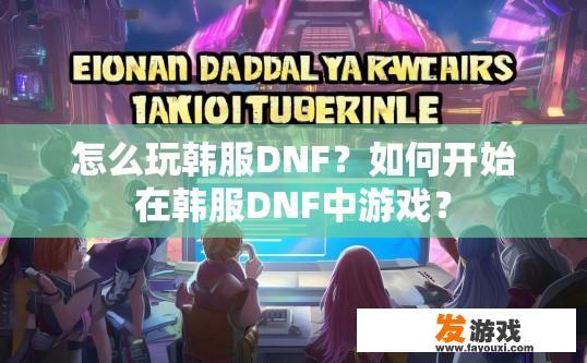 怎么玩韩服DNF？如何开始在韩服DNF中游戏？