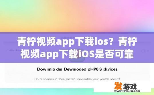 青柠视频app下载ios？青柠视频app下载iOS是否可靠