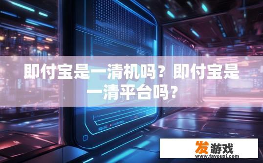 即付宝是一清机吗？即付宝是一清平台吗？