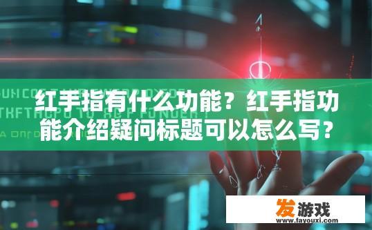红手指有什么功能？红手指功能介绍疑问标题可以怎么写？