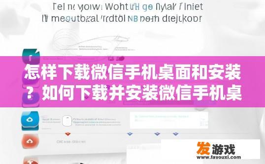 怎样下载微信手机桌面和安装？如何下载并安装微信手机桌面应用？