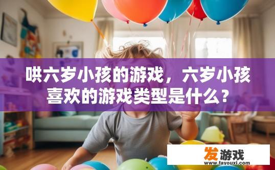 哄六岁小孩的游戏，六岁小孩喜欢的游戏类型是什么？