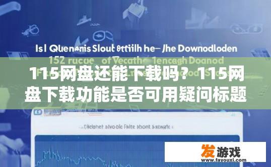 115网盘还能下载吗？115网盘下载功能是否可用疑问标题，115网盘下载最新情况如何
