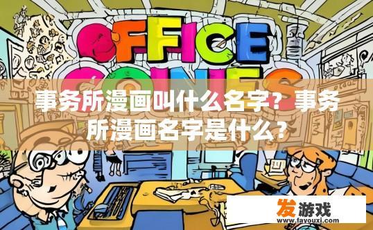 事务所漫画叫什么名字？事务所漫画名字是什么？