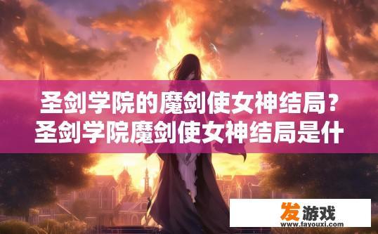 圣剑学院的魔剑使女神结局？圣剑学院魔剑使女神结局是什么？