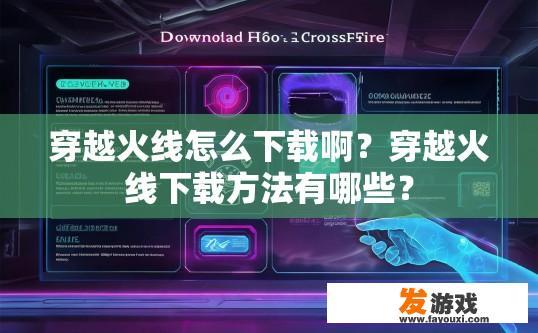 穿越火线怎么下载啊？穿越火线下载方法有哪些？
