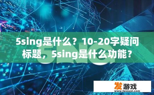 5sing是什么？10-20字疑问标题，5sing是什么功能？
