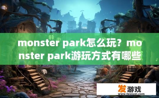monster park怎么玩？monster park游玩方式有哪些？