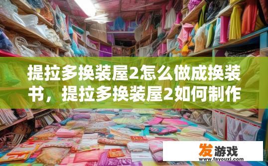 提拉多换装屋2怎么做成换装书，提拉多换装屋2如何制作成换装手册