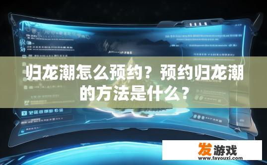 归龙潮怎么预约？预约归龙潮的方法是什么？