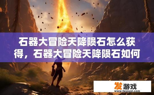 石器大冒险天降陨石怎么获得，石器大冒险天降陨石如何获取