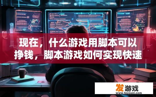 现在，什么游戏用脚本可以挣钱，脚本游戏如何实现快速赚钱疑问标题？