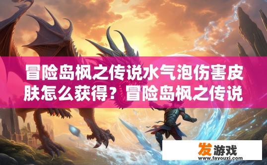 冒险岛枫之传说水气泡伤害皮肤怎么获得？冒险岛枫之传说水气泡伤害皮肤获取途径是什么？