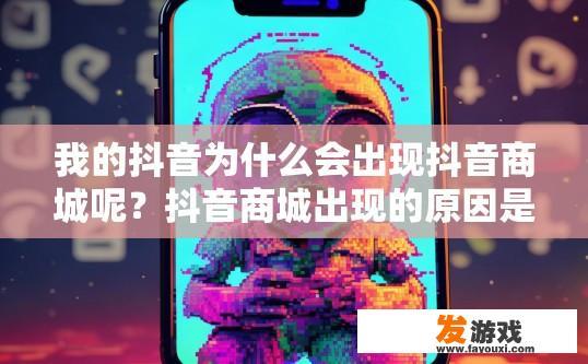 我的抖音为什么会出现抖音商城呢？抖音商城出现的原因是什么？