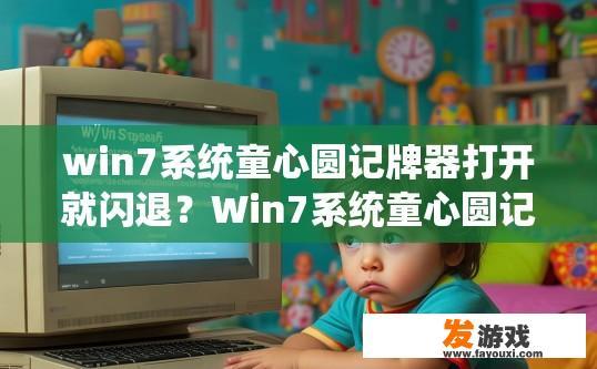 win7系统童心圆记牌器打开就闪退？Win7系统童心圆记牌器打开闪退可能是什么原因导致的疑问，如何解决？