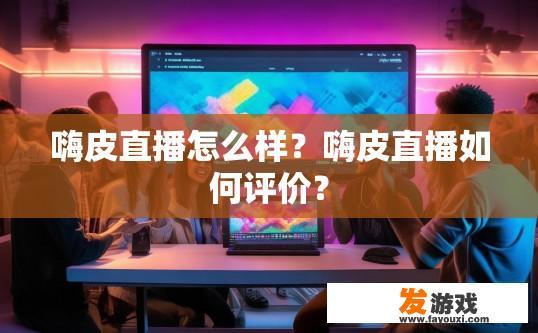 嗨皮直播怎么样？嗨皮直播如何评价？