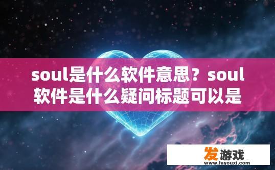 soul是什么软件意思？soul软件是什么疑问标题可以是soul软件是什么功能或soul软件是什么概念等。
