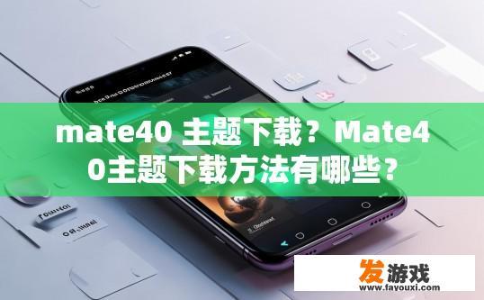 mate40 主题下载？Mate40主题下载方法有哪些？