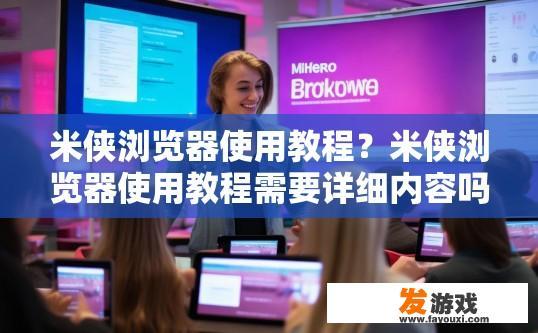 米侠浏览器使用教程？米侠浏览器使用教程需要详细内容吗？