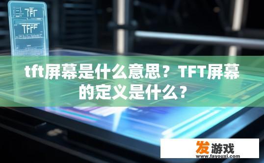 tft屏幕是什么意思？TFT屏幕的定义是什么？