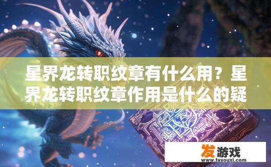 星界龙转职纹章有什么用？星界龙转职纹章作用是什么的疑问标题可以是，星界龙转职纹章作用详解