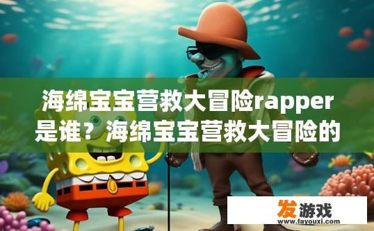 海绵宝宝营救大冒险rapper是谁？海绵宝宝营救大冒险的rapper是谁，有什么疑问吗？