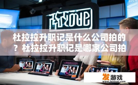 杜拉拉升职记是什么公司拍的？杜拉拉升职记是哪家公司拍摄的电视剧或电影疑问标题？