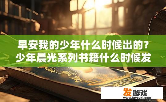 早安我的少年什么时候出的？少年晨光系列书籍什么时候发布？