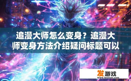 追漫大师怎么变身？追漫大师变身方法介绍疑问标题可以是，追漫大师变身操作流程是什么？