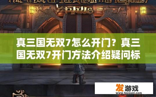 真三国无双7怎么开门？真三国无双7开门方法介绍疑问标题可以怎么写？