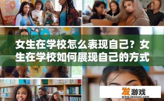女生在学校怎么表现自己？女生在学校如何展现自己的方式有哪些疑问？