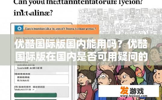 优酷国际版国内能用吗？优酷国际版在国内是否可用疑问的标题可以是，优酷国际版在国内使用情况如何？