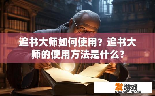 追书大师如何使用？追书大师的使用方法是什么？