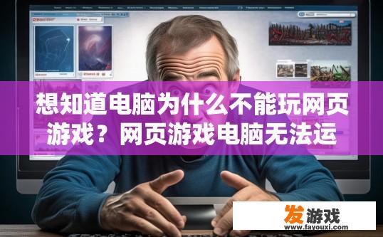 想知道电脑为什么不能玩网页游戏？网页游戏电脑无法运行的原因是什么？