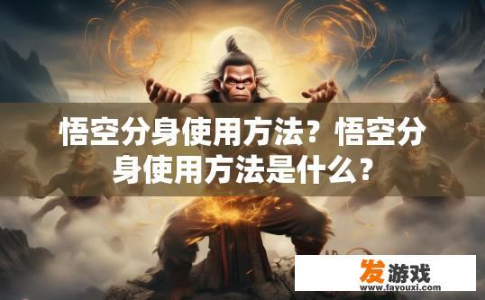 悟空分身使用方法？悟空分身使用方法是什么？
