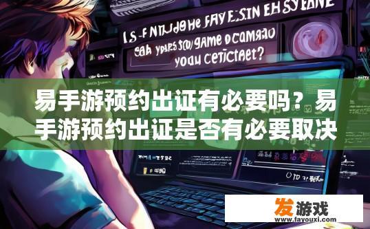 易手游预约出证有必要吗？易手游预约出证是否有必要取决于具体需求和情况。