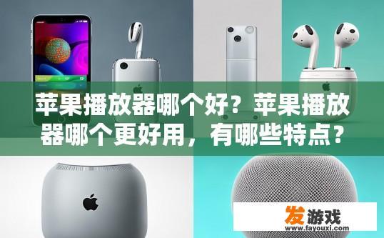 苹果播放器哪个好？苹果播放器哪个更好用，有哪些特点？