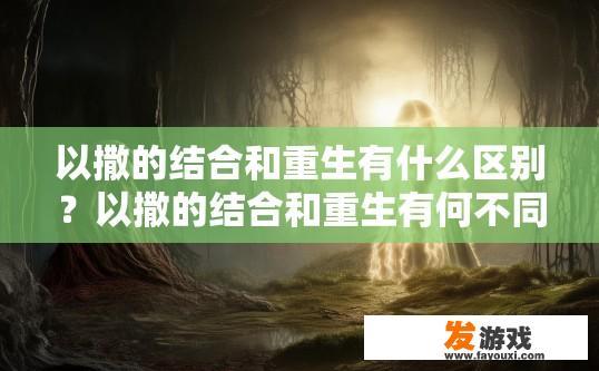 以撒的结合和重生有什么区别？以撒的结合和重生有何不同？