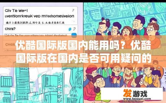 优酷国际版国内能用吗？优酷国际版在国内是否可用疑问的标题可以是，优酷国际版在国内使用情况如何？