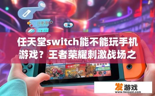 任天堂switch能不能玩手机游戏？王者荣耀刺激战场之类的，能不能看视频和上q，任天堂switch可以玩手机游戏吗？看视频和上q功能支持吗？