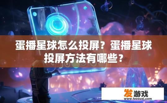 蛋播星球怎么投屏？蛋播星球投屏方法有哪些？