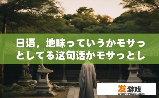 日语，地味っていうかモサっとしてる这句话かモサっとして是什么？